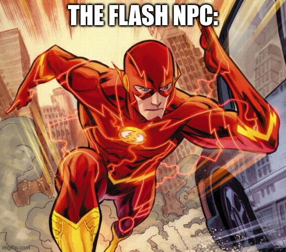 The Flash | THE FLASH NPC: | image tagged in the flash | made w/ Imgflip meme maker