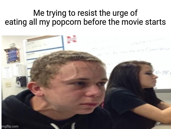 Relatable anyone? | Me trying to resist the urge of eating all my popcorn before the movie starts | image tagged in relatable,popcorn | made w/ Imgflip meme maker