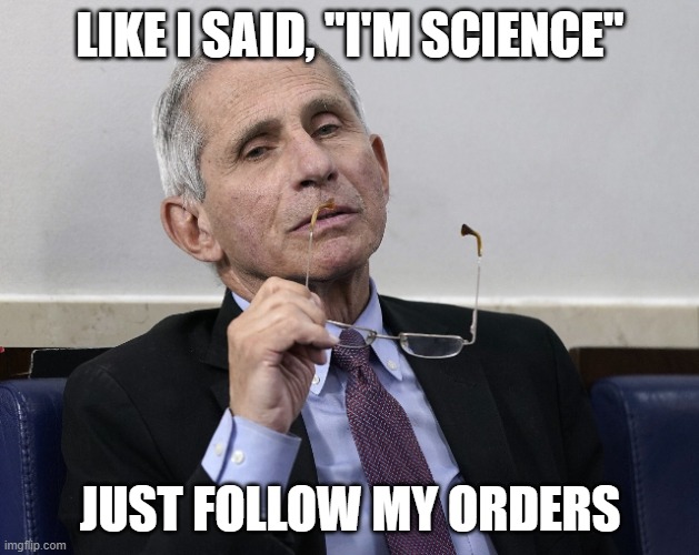 Dr. Fauci | LIKE I SAID, "I'M SCIENCE" JUST FOLLOW MY ORDERS | image tagged in dr fauci | made w/ Imgflip meme maker