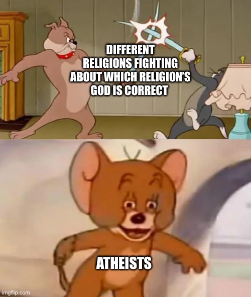 Atheists vs. religions | DIFFERENT RELIGIONS FIGHTING ABOUT WHICH RELIGION’S GOD IS CORRECT; ATHEISTS | image tagged in tom and spike fighting | made w/ Imgflip meme maker