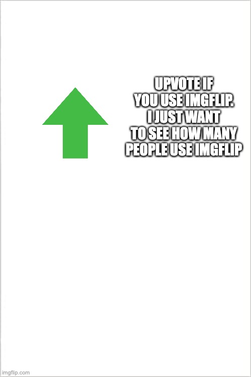white plain | UPVOTE IF YOU USE IMGFLIP. I JUST WANT TO SEE HOW MANY PEOPLE USE IMGFLIP | image tagged in white plain | made w/ Imgflip meme maker