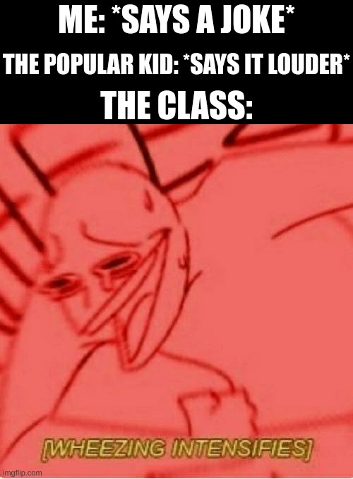 Wheeze | ME: *SAYS A JOKE*; THE POPULAR KID: *SAYS IT LOUDER*; THE CLASS: | image tagged in wheeze | made w/ Imgflip meme maker