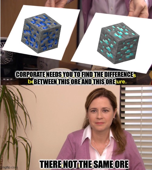 They're The Same Picture Meme | CORPORATE NEEDS YOU TO FIND THE DIFFERENCE
BETWEEN THIS ORE AND THIS ORE; THERE NOT THE SAME ORE | image tagged in memes | made w/ Imgflip meme maker