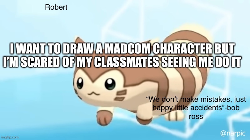 H e l p | I WANT TO DRAW A MADCOM CHARACTER BUT I’M SCARED OF MY CLASSMATES SEEING ME DO IT | image tagged in rob s furret announcement temp | made w/ Imgflip meme maker