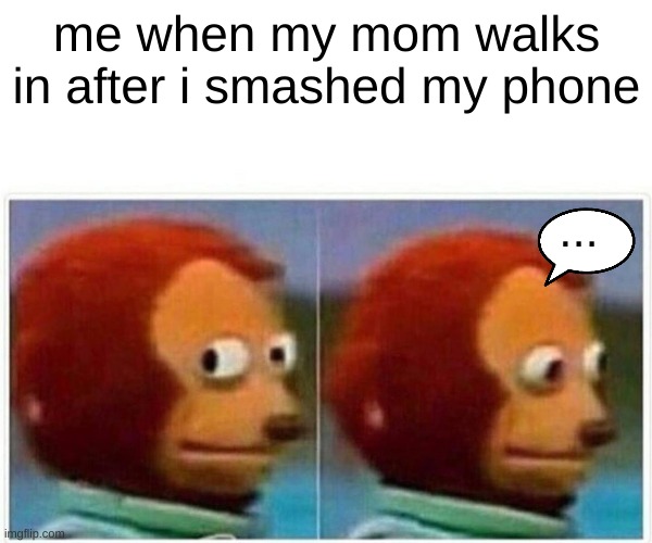 Monkey Puppet Meme | me when my mom walks in after i smashed my phone; ... | image tagged in memes,monkey puppet | made w/ Imgflip meme maker