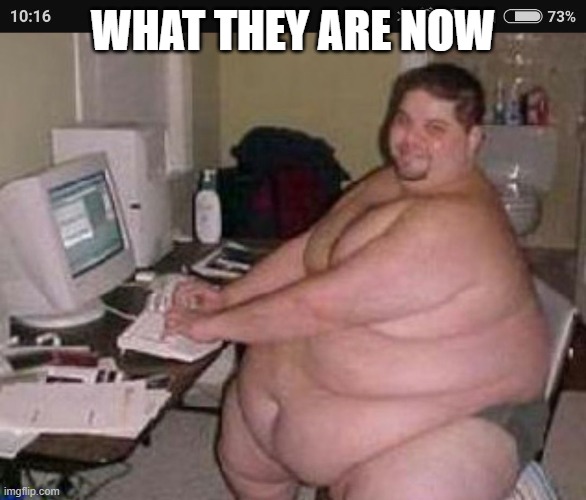 Fat man at work | WHAT THEY ARE NOW | image tagged in fat man at work | made w/ Imgflip meme maker
