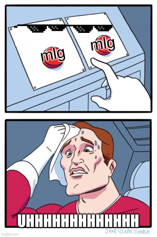 Two Buttons | mlg; mlg; UHHHHHHHHHHHHH | image tagged in memes,two buttons | made w/ Imgflip meme maker