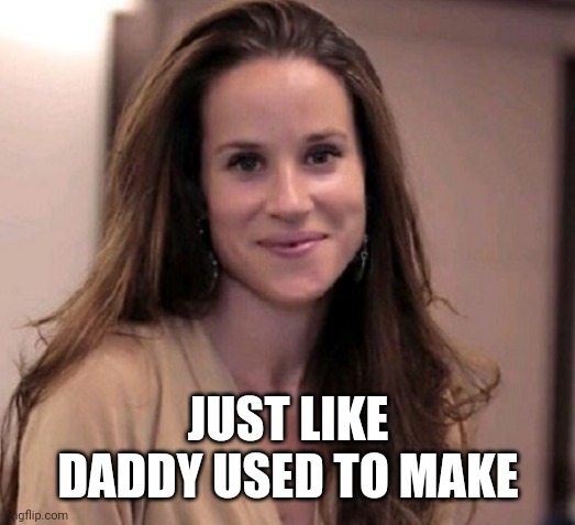 Ashley Biden | JUST LIKE DADDY USED TO MAKE | image tagged in ashley biden | made w/ Imgflip meme maker