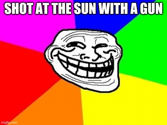 Troll Face Colored Meme | SHOT AT THE SUN WITH A GUN | image tagged in memes,troll face colored | made w/ Imgflip meme maker