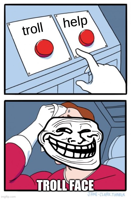 Two Buttons | help; troll; TROLL FACE | image tagged in memes,two buttons | made w/ Imgflip meme maker