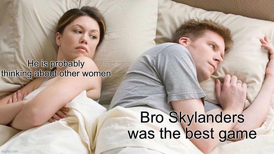 I Bet He's Thinking About Other Women Meme | He is probably thinking about other women; Bro Skylanders was the best game | image tagged in memes,i bet he's thinking about other women | made w/ Imgflip meme maker