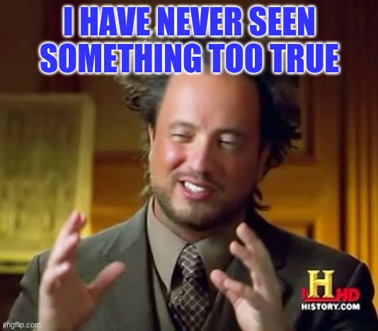 Ancient Aliens Meme | I HAVE NEVER SEEN SOMETHING TOO TRUE | image tagged in memes,ancient aliens | made w/ Imgflip meme maker
