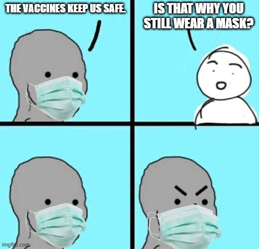Angry npc wojak | IS THAT WHY YOU STILL WEAR A MASK? THE VACCINES KEEP US SAFE. | image tagged in angry npc wojak | made w/ Imgflip meme maker