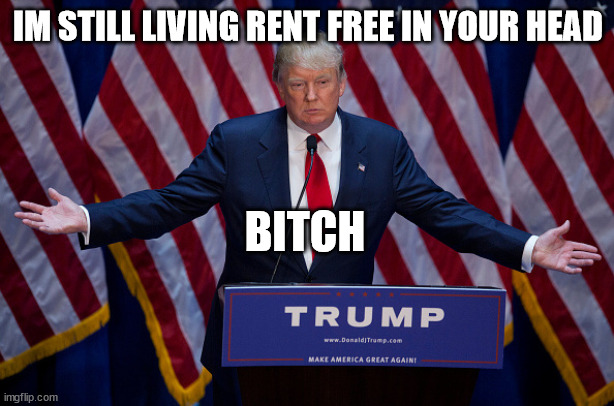 Donald Trump | IM STILL LIVING RENT FREE IN YOUR HEAD BITCH | image tagged in donald trump | made w/ Imgflip meme maker