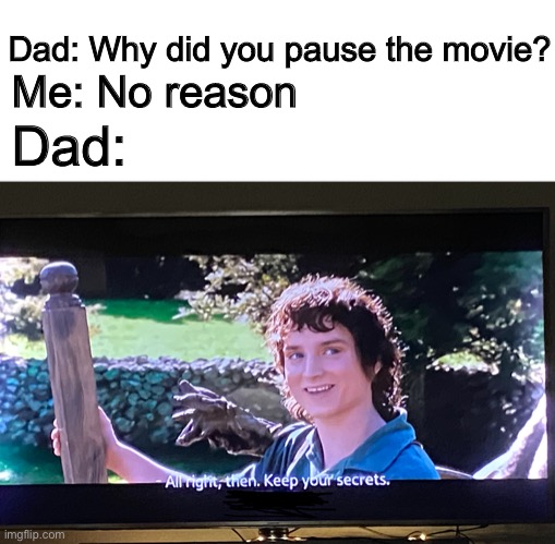Not a clever title |  Dad: Why did you pause the movie? Me: No reason; Dad: | image tagged in lord of the rings,all right then keep your secrets,funny,laugh,why did you pause the move | made w/ Imgflip meme maker