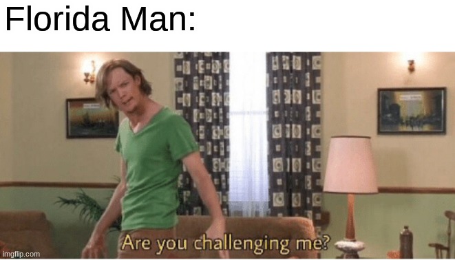 are you challenging me | Florida Man: | image tagged in are you challenging me | made w/ Imgflip meme maker