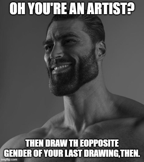 I'll wait.. | OH YOU'RE AN ARTIST? THEN DRAW TH EOPPOSITE GENDER OF YOUR LAST DRAWING,THEN. | image tagged in sigma male | made w/ Imgflip meme maker