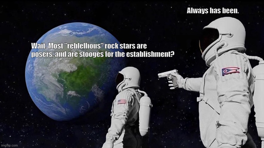 Always Has Been Meme | Always has been. Wait. Most "reblellious" rock stars are posers, and are stooges for the establishment? | image tagged in memes,always has been | made w/ Imgflip meme maker