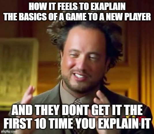 Ancient Aliens Meme | HOW IT FEELS TO EXAPLAIN THE BASICS OF A GAME TO A NEW PLAYER; AND THEY DONT GET IT THE FIRST 10 TIME YOU EXPLAIN IT | image tagged in memes,video games | made w/ Imgflip meme maker