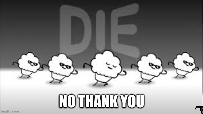 muffin time die die die | NO THANK YOU | image tagged in muffin time die die die | made w/ Imgflip meme maker