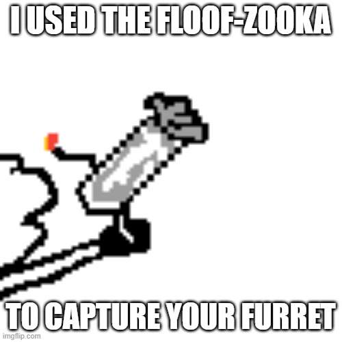 Floof-Zooka | I USED THE FLOOF-ZOOKA TO CAPTURE YOUR FURRET | image tagged in floof-zooka | made w/ Imgflip meme maker