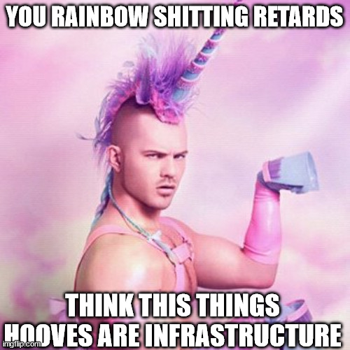Unicorn MAN Meme | YOU RAINBOW SHITTING RETARDS THINK THIS THINGS HOOVES ARE INFRASTRUCTURE | image tagged in memes,unicorn man | made w/ Imgflip meme maker