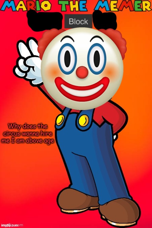 MarioTheMemer | Why does the circus wanna hire me I am above age | image tagged in mariothememer | made w/ Imgflip meme maker