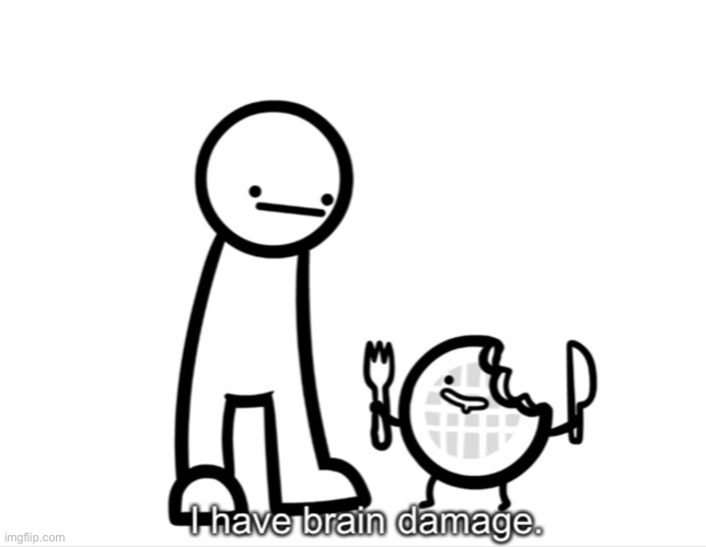 I Have Brain Damage. | image tagged in i have brain damage,asdf movie,yes | made w/ Imgflip meme maker