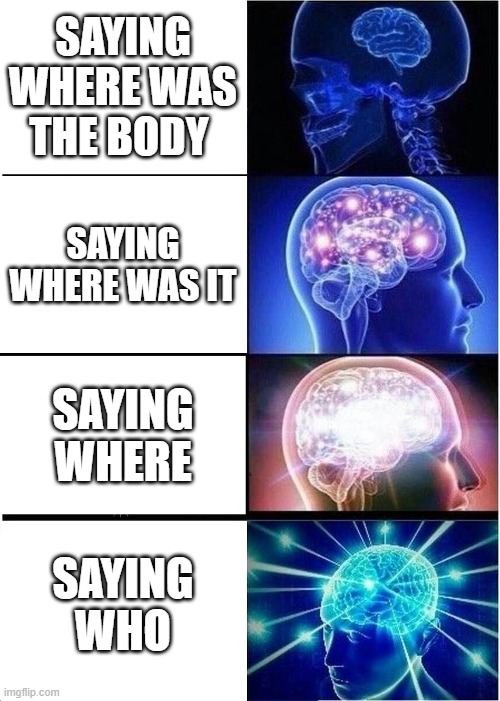 Expanding Brain Meme | SAYING WHERE WAS THE BODY; SAYING WHERE WAS IT; SAYING WHERE; SAYING WHO | image tagged in memes,expanding brain | made w/ Imgflip meme maker