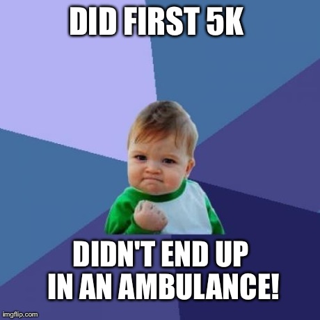 Success Kid Meme | DID FIRST 5K  DIDN'T END UP IN AN AMBULANCE! | image tagged in memes,success kid | made w/ Imgflip meme maker