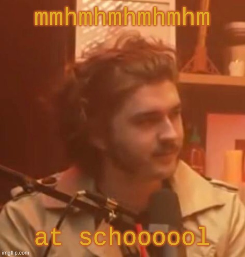 mmhmhmhmhmhm; at schoooool | image tagged in long hair jsh1t | made w/ Imgflip meme maker