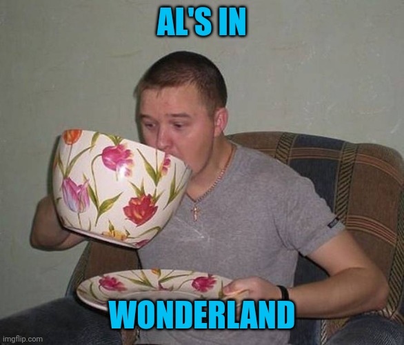 He's off his head | AL'S IN; WONDERLAND | image tagged in memes | made w/ Imgflip meme maker