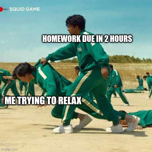 Squid Game | HOMEWORK DUE IN 2 HOURS; ME TRYING TO RELAX | image tagged in squid game | made w/ Imgflip meme maker