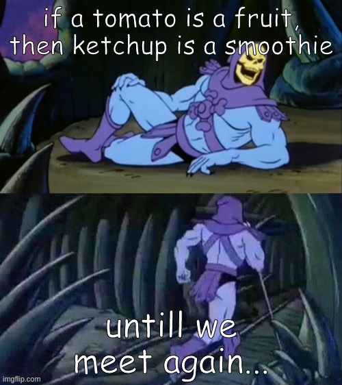 erm, wtf xD |  if a tomato is a fruit, then ketchup is a smoothie; untill we meet again... | image tagged in skeletor disturbing facts | made w/ Imgflip meme maker