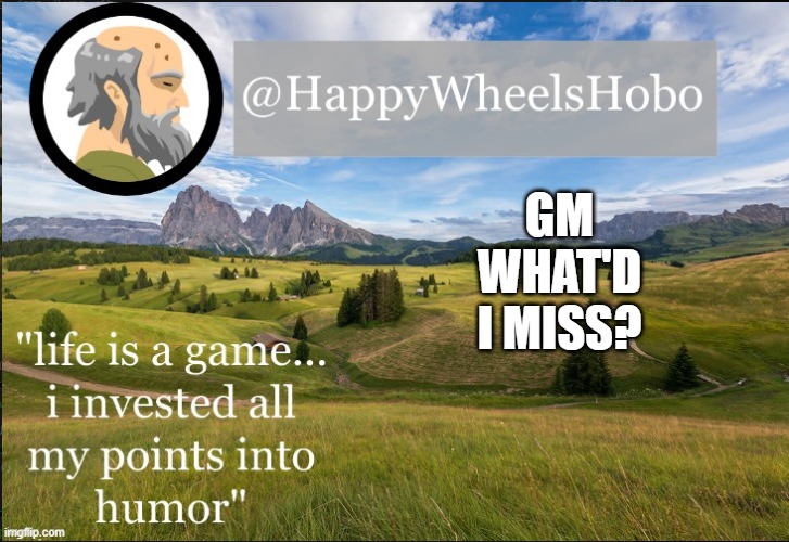 e |  GM WHAT'D I MISS? | image tagged in announcement temp hobo | made w/ Imgflip meme maker
