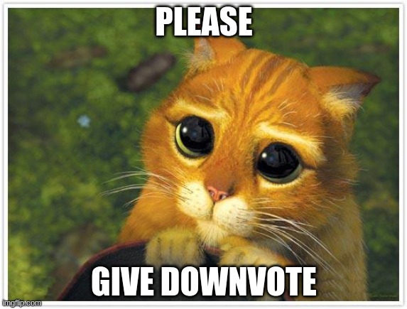 i rlly dont want upvotes | PLEASE; GIVE DOWNVOTE | image tagged in memes,shrek cat,downvote | made w/ Imgflip meme maker