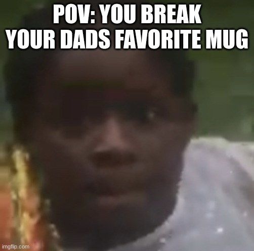 my dads mug |  POV: YOU BREAK YOUR DADS FAVORITE MUG | image tagged in uh oh,my dads mug,funny memes,memes,anna,broke | made w/ Imgflip meme maker