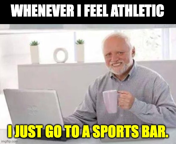 Athletic | WHENEVER I FEEL ATHLETIC; I JUST GO TO A SPORTS BAR. | image tagged in harold | made w/ Imgflip meme maker