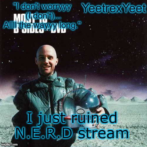 Moby 4.0 | I just ruined N.E.R.D stream | image tagged in moby 4 0 | made w/ Imgflip meme maker