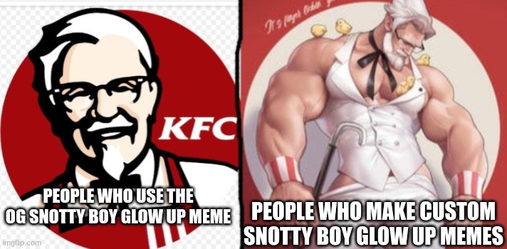 new temp | PEOPLE WHO USE THE OG SNOTTY BOY GLOW UP MEME; PEOPLE WHO MAKE CUSTOM SNOTTY BOY GLOW UP MEMES | image tagged in kfc snotty boy glow up | made w/ Imgflip meme maker