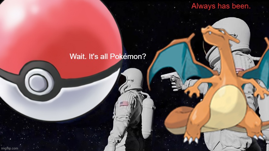Always has been Pokémon |  Always has been. Wait. It's all Pokémon? | image tagged in memes,always has been,charizard,pokemon | made w/ Imgflip meme maker