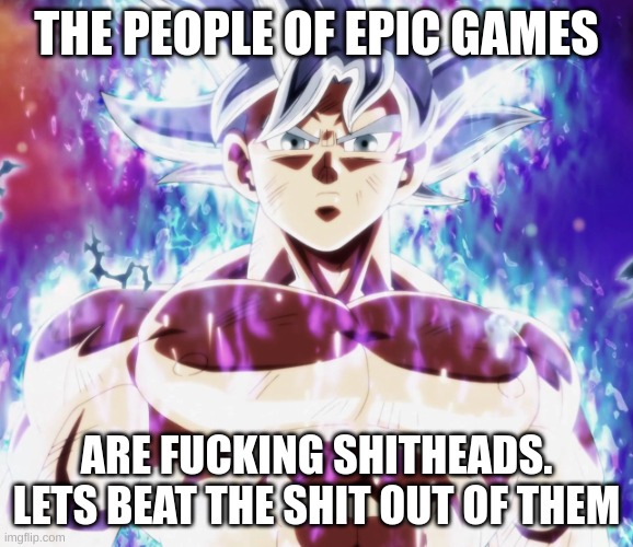 Mastered ultra instinct goku | THE PEOPLE OF EPIC GAMES ARE FUCKING SHITHEADS. LETS BEAT THE SHIT OUT OF THEM | image tagged in mastered ultra instinct goku | made w/ Imgflip meme maker