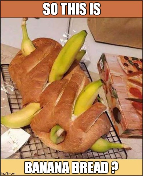 Not What I Was Expecting ! | SO THIS IS; BANANA BREAD ? | image tagged in banana,bread,funny food | made w/ Imgflip meme maker