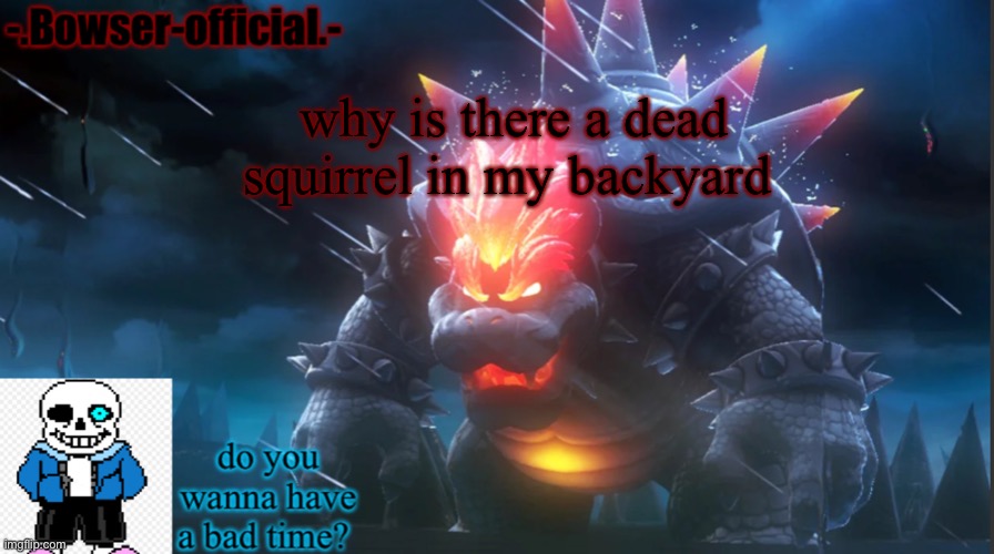 Bowser-official template | why is there a dead squirrel in my backyard | image tagged in bowser-official template | made w/ Imgflip meme maker