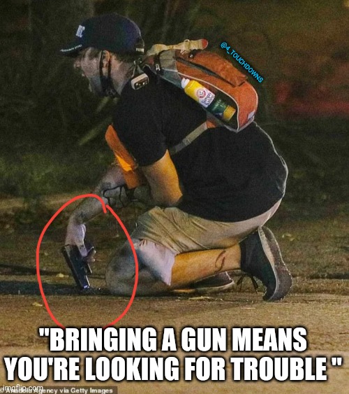 According to the left.... | @4_TOUCHDOWNS; "BRINGING A GUN MEANS YOU'RE LOOKING FOR TROUBLE " | image tagged in guns,libtards | made w/ Imgflip meme maker