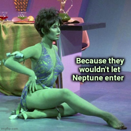 Orion slave girl | Because they 
wouldn't let   
Neptune enter | image tagged in orion slave girl | made w/ Imgflip meme maker