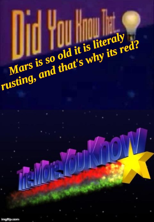 Fun fact for you all. if we get one upvote I will do another fun fact :] |  Mars is so old it is literaly rusting, and that's why its red? | image tagged in did you know that,the more you know,mars | made w/ Imgflip meme maker