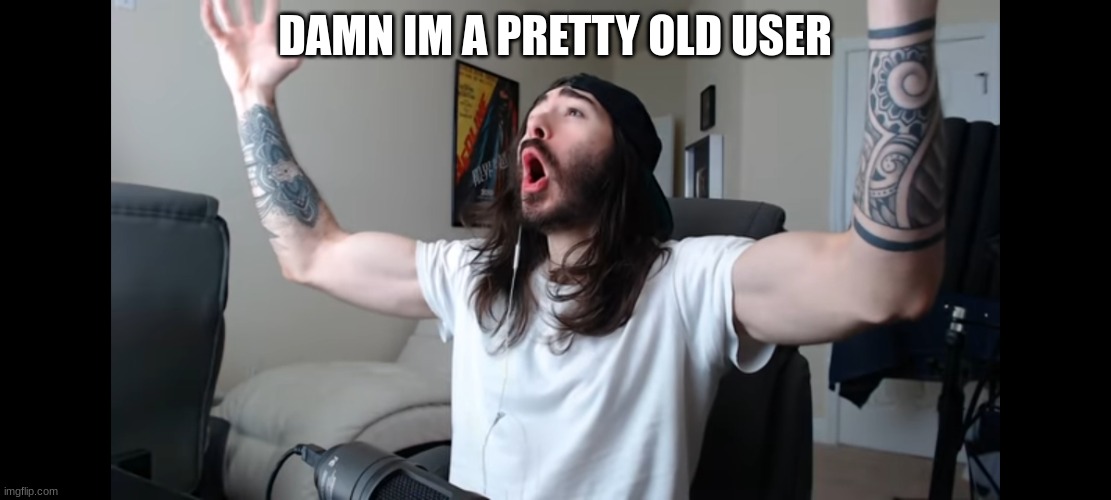 Moist critikal screaming | DAMN IM A PRETTY OLD USER | image tagged in moist critikal screaming | made w/ Imgflip meme maker