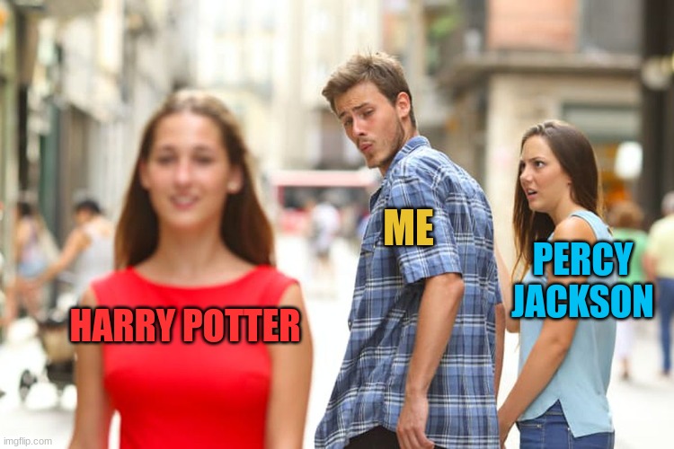 Distracted Boyfriend | ME; PERCY JACKSON; HARRY POTTER | image tagged in memes,distracted boyfriend | made w/ Imgflip meme maker