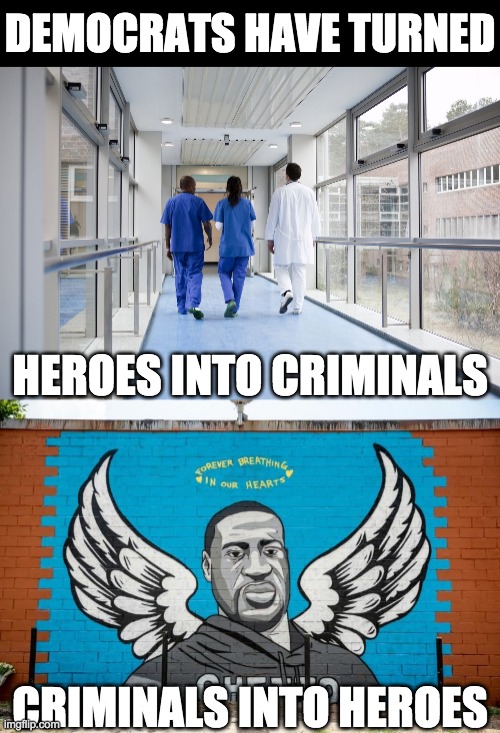 Mental illness for all to see |  DEMOCRATS HAVE TURNED; HEROES INTO CRIMINALS; CRIMINALS INTO HEROES | image tagged in democrats,liberals,liberal logic,covid-19,george floyd,vaccines | made w/ Imgflip meme maker